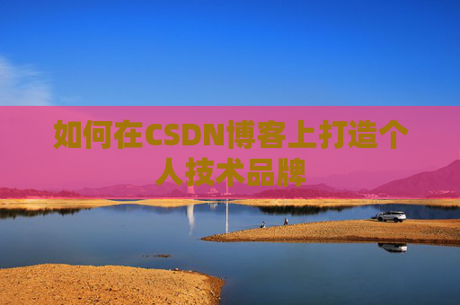 如何在CSDN博客上打造个人技术品牌